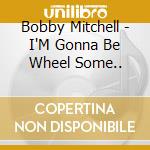 Bobby Mitchell - I'M Gonna Be Wheel Some.. cd