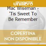 Mac Wiseman - 'Tis Sweet To Be Remember cd musicale di WISEMAN MAC