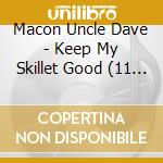 Macon Uncle Dave - Keep My Skillet Good (11 Cd)