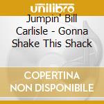 Jumpin' Bill Carlisle - Gonna Shake This Shack cd musicale di CARLISLE JUMPIN' BIL