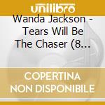 Wanda Jackson - Tears Will Be The Chaser  (8 Cd) cd musicale di WANDA JACKSON (8 CD)
