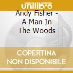 Andy Fisher - A Man In The Woods cd