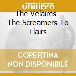 The Velaires - The Screamers To Flairs cd musicale