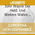 John Wayne Der Held: Und Weitere Wahre Geschichten Aus Dem Wilden Westen / Various cd musicale di Artisti Vari