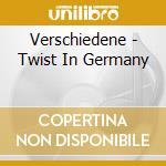 Verschiedene - Twist In Germany cd musicale di Artisti Vari