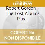 Robert Gordon - The Lost Albums Plus.. cd musicale di ROBERT GORDON