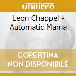 Leon Chappel - Automatic Mama cd musicale di LEON CHAPPEL