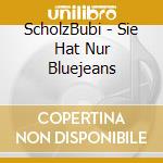 ScholzBubi - Sie Hat Nur Bluejeans cd musicale di Bubi Scholz