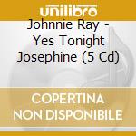 Johnnie Ray - Yes Tonight Josephine (5 Cd) cd