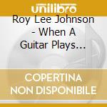 Roy Lee Johnson - When A Guitar Plays Blues cd musicale di ROY LEE JOHNSON