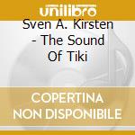 Sven A. Kirsten - The Sound Of Tiki cd musicale di Artisti Vari