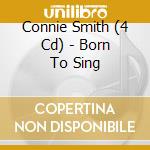 Connie Smith (4 Cd) - Born To Sing cd musicale di CONNIE SMITH (4 CD)