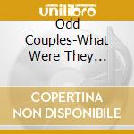 Odd Couples-What Were They Thinking cd musicale di Artisti Vari