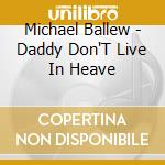 Michael Ballew - Daddy Don'T Live In Heave cd musicale di BALLEW MICHAEL