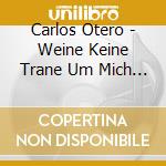 Carlos Otero - Weine Keine Trane Um Mich Bella Maria cd musicale di Carlos Otero