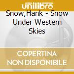 Snow,Hank - Snow Under Western Skies cd musicale di Hank Snow
