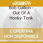 Bob Gallion - Out Of A Honky Tonk cd