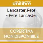 Lancaster,Pete - Pete Lancaster cd musicale di Pete & th Lancaster