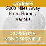 5000 Miles Away From Home / Various cd musicale