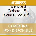 Wendland Gerhard - Ein Kleines Lied Auf A cd musicale di Gerhard Wendland
