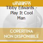 Tibby Edwards - Play It Cool Man cd musicale di Tibby Edwards