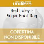 Red Foley - Sugar Foot Rag cd musicale di Red Foley
