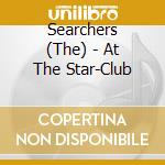 Searchers (The) - At The Star-Club cd musicale di Searchers