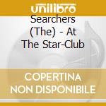 Searchers (The) - At The Star-Club cd