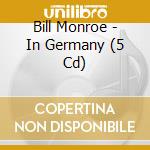 Bill Monroe - In Germany (5 Cd) cd musicale di Bill Monroe