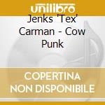 Jenks 'Tex' Carman - Cow Punk cd musicale di CARMAN JENKS 