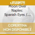 Moon Over Naples: Spanish Eyes / Various cd musicale