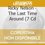 Ricky Nelson - The Last Time Around (7 Cd cd musicale di RICK NELSON (7 CD)