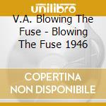 V.A. Blowing The Fuse - Blowing The Fuse 1946 cd musicale di V.A. Blowing The Fuse