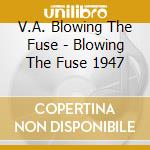 V.A. Blowing The Fuse - Blowing The Fuse 1947 cd musicale di V.A. Blowing The Fuse