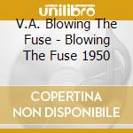 V.A. Blowing The Fuse - Blowing The Fuse 1950 cd musicale di V.A. Blowing The Fuse