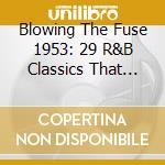 Blowing The Fuse 1953: 29 R&B Classics That Rocked The Jukebox In 1953 / Various cd musicale di V.A. Blowing The Fuse