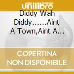 Diddy Wah Diddy......Aint A Town,Aint A City / Various cd musicale di Artisti Vari