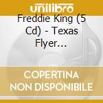 Freddie King (5 Cd) - Texas Flyer 1974-1976 cd musicale di FREDDIE KING (5 CD)