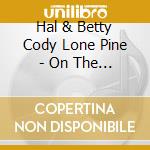 Hal & Betty Cody Lone Pine - On The Trail Of The Lonesome Pine cd musicale di Hal lone pine & bett