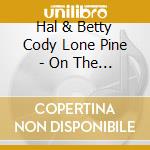 Hal & Betty Cody Lone Pine - On The Trail Of The Lonesome Pine cd