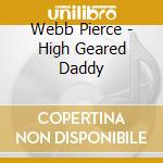 Webb Pierce - High Geared Daddy cd musicale di PIERCE WEBB