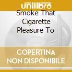Smoke That Cigarette Pleasure To cd