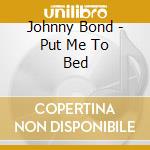 Johnny Bond - Put Me To Bed cd musicale di Johnny Bond