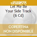 Let Me Be Your Side Track (6 Cd) cd
