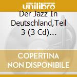 Der Jazz In Deutschland,Teil 3 (3 Cd) / Various cd musicale di Artisti Vari