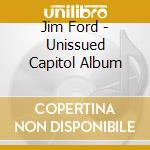 Jim Ford - Unissued Capitol Album cd musicale di JIM FORD