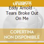 Eddy Arnold - Tears Broke Out On Me cd