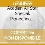 Acadian All Star Special: Pioneering Cajun Recordin / Various cd musicale di Artisti Vari