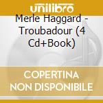 Merle Haggard - Troubadour (4 Cd+Book) cd musicale di Merle Haggard