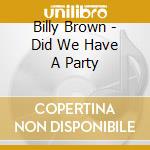 Billy Brown - Did We Have A Party cd musicale di Billy Brown